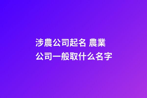 涉農公司起名 農業公司一般取什么名字-第1張-公司起名-玄機派